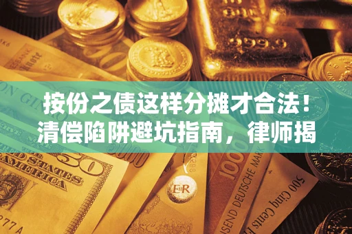 武汉按份之债这样分摊才合法！清偿陷阱避坑指南，律师揭秘关键条款