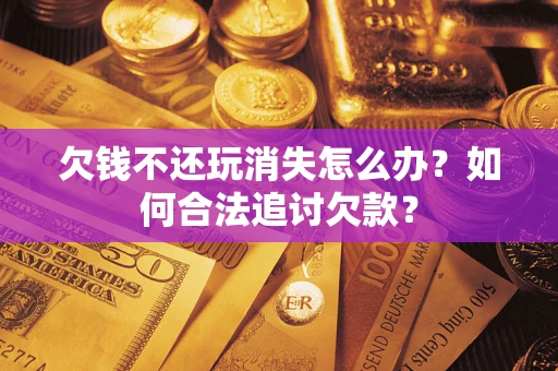 武汉欠钱不还玩消失怎么办？如何合法追讨欠款？