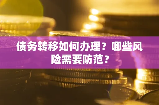 武汉债务转移如何办理？哪些风险需要防范？