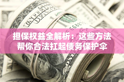 武汉担保权益全解析：这些方法帮你合法扛起债务保护伞