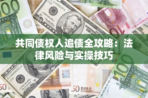 武汉共同债权人追债全攻略：法律风险与实操技巧