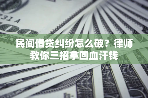 武汉民间借贷纠纷怎么破？律师教你三招拿回血汗钱