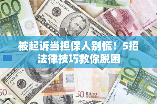 武汉被起诉当担保人别慌！5招法律技巧救你脱困