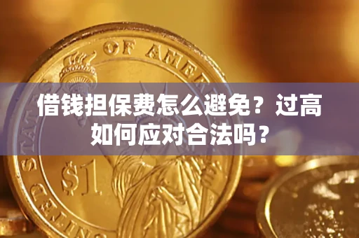 武汉借钱担保费怎么避免？过高如何应对合法吗？