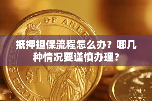 武汉抵押担保流程怎么办？哪几种情况要谨慎办理？