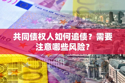 武汉共同债权人如何追债？需要注意哪些风险？