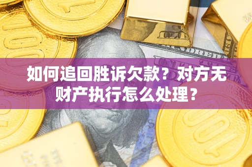 武汉如何追回胜诉欠款？对方无财产执行怎么处理？