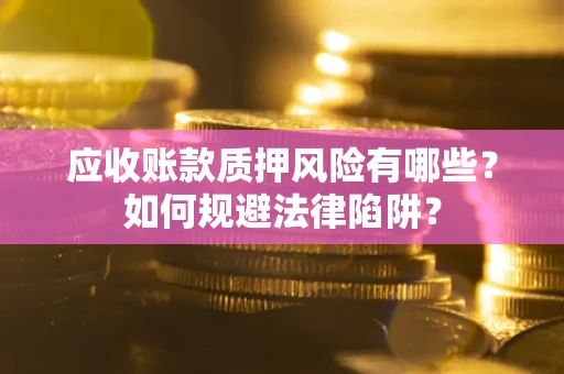 武汉应收账款质押风险有哪些？如何规避法律陷阱？