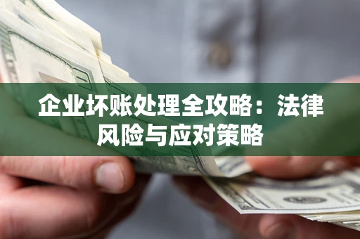 武汉企业坏账处理全攻略：法律风险与应对策略
