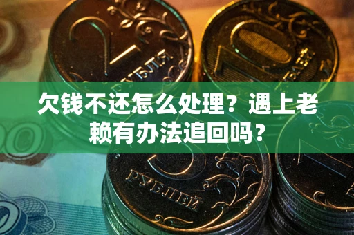 武汉欠钱不还怎么处理？遇上老赖有办法追回吗？