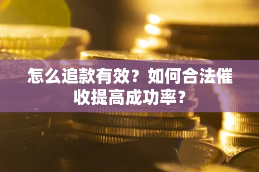 武汉怎么追款有效？如何合法催收提高成功率？