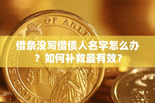 武汉借条没写借债人名字怎么办？如何补救最有效？