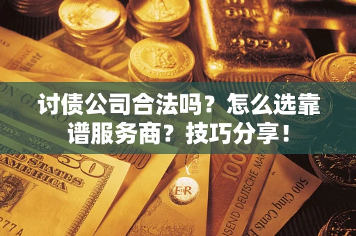 武汉讨债公司合法吗？怎么选靠谱服务商？技巧分享！