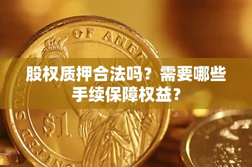 武汉股权质押合法吗？需要哪些手续保障权益？