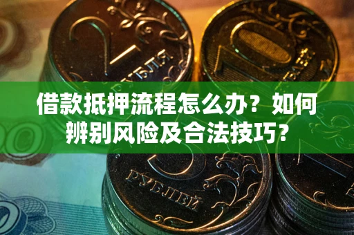 武汉借款抵押流程怎么办？如何辨别风险及合法技巧？