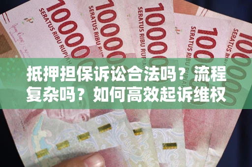 武汉抵押担保诉讼合法吗？流程复杂吗？如何高效起诉维权？