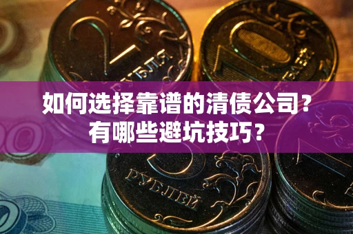 武汉如何选择靠谱的清债公司？有哪些避坑技巧？