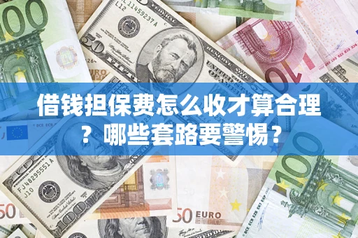 武汉借钱担保费怎么收才算合理？哪些套路要警惕？