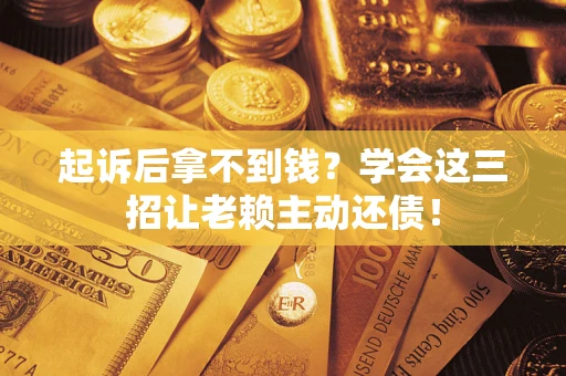 武汉起诉后拿不到钱？学会这三招让老赖主动还债！