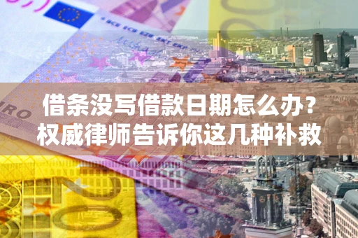 武汉借条没写借款日期怎么办？权威律师告诉你这几种补救方法！