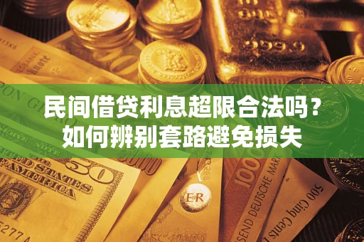 武汉民间借贷利息超限合法吗？如何辨别套路避免损失