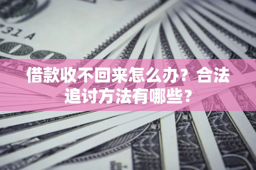 武汉借款收不回来怎么办？合法追讨方法有哪些？
