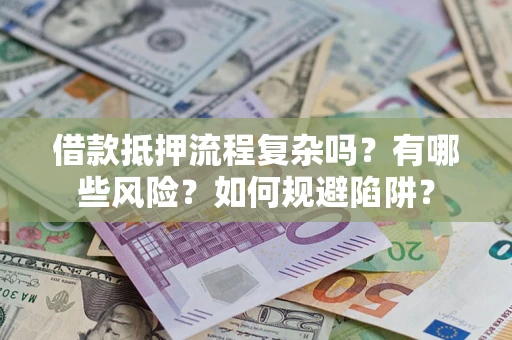 武汉借款抵押流程复杂吗？有哪些风险？如何规避陷阱？