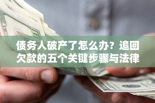 武汉债务人破产了怎么办？追回欠款的五个关键步骤与法律策略