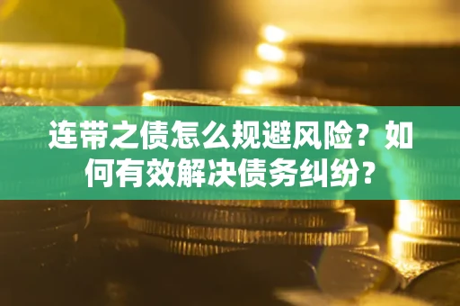 武汉连带之债怎么规避风险？如何有效解决债务纠纷？