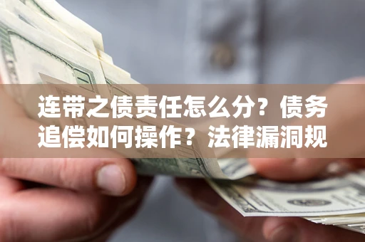 武汉连带之债责任怎么分？债务追偿如何操作？法律漏洞规避指南