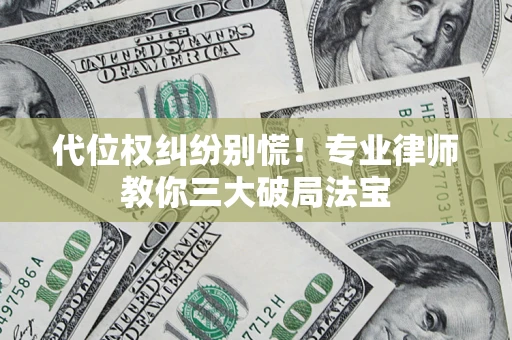 武汉代位权纠纷别慌！专业律师教你三大破局法宝