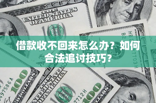武汉借款收不回来怎么办？如何合法追讨技巧？