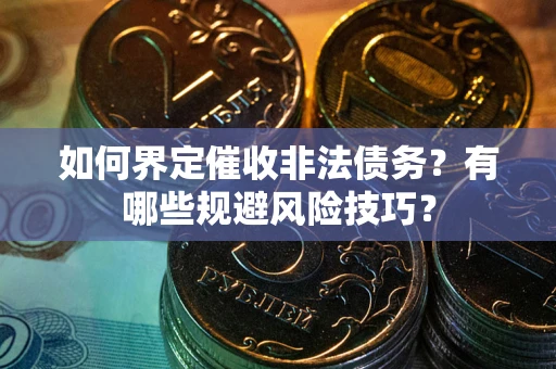 武汉如何界定催收非法债务？有哪些规避风险技巧？
