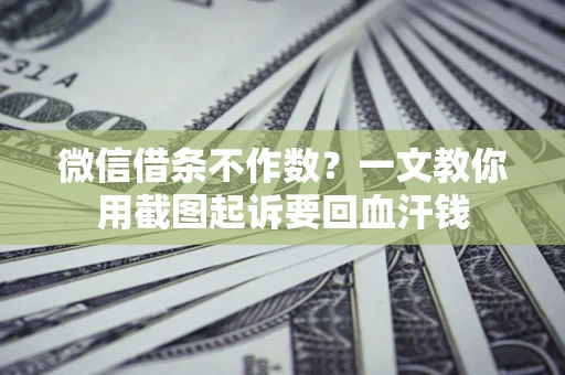 武汉微信借条不作数？一文教你用截图起诉要回血汗钱