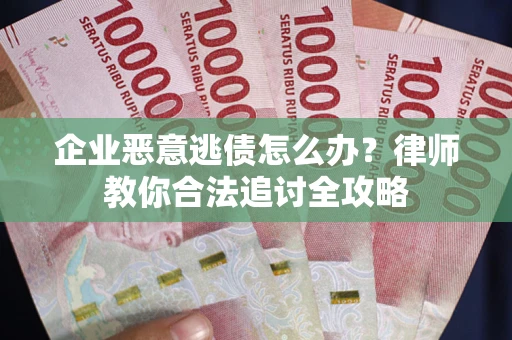 武汉企业恶意逃债怎么办？律师教你合法追讨全攻略