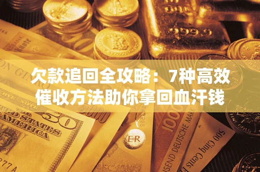 武汉欠款追回全攻略：7种高效催收方法助你拿回血汗钱