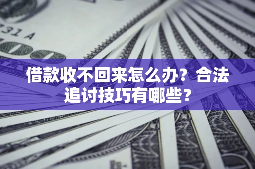 武汉借款收不回来怎么办？合法追讨技巧有哪些？