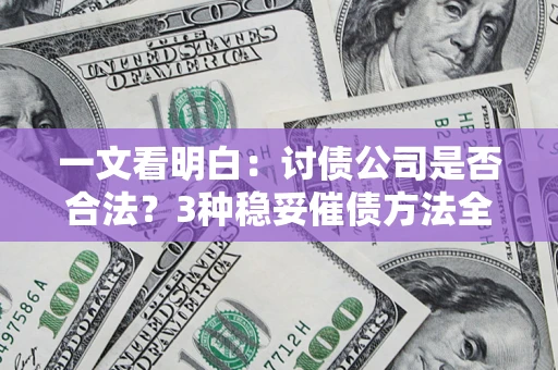 武汉一文看明白：讨债公司是否合法？3种稳妥催债方法全解析