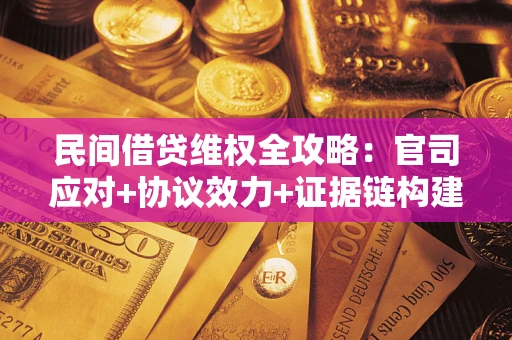 武汉民间借贷维权全攻略：官司应对+协议效力+证据链构建指南
