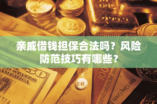 武汉亲戚借钱担保合法吗？风险防范技巧有哪些？