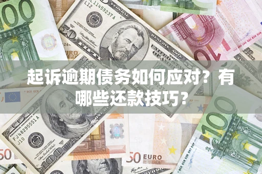 武汉起诉逾期债务如何应对？有哪些还款技巧？