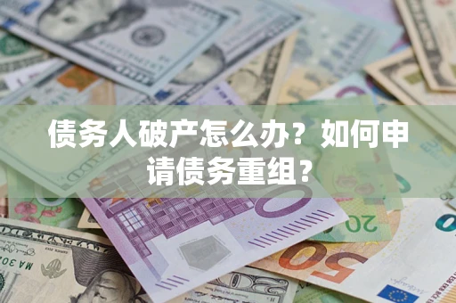 武汉债务人破产怎么办？如何申请债务重组？
