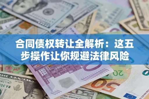 武汉合同债权转让全解析：这五步操作让你规避法律风险