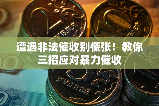 武汉遭遇非法催收别慌张！教你三招应对暴力催收