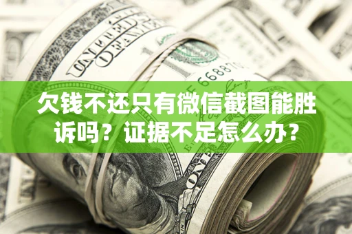 武汉欠钱不还只有微信截图能胜诉吗？证据不足怎么办？