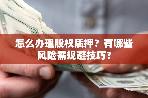 武汉怎么办理股权质押？有哪些风险需规避技巧？