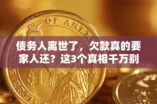 武汉债务人离世了，欠款真的要家人还？这3个真相千万别弄错