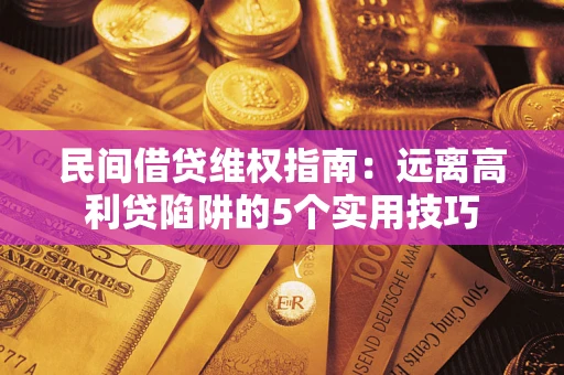 武汉民间借贷维权指南：远离高利贷陷阱的5个实用技巧