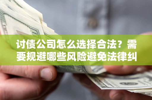 武汉讨债公司怎么选择合法?需要规避哪些风险避免法律纠纷? 武汉讨债公司怎么选择合法?需要规避哪些风险避免法律纠纷?