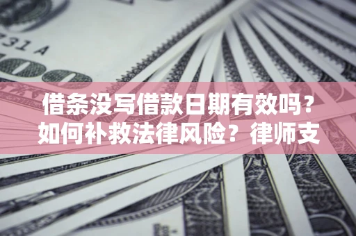 武汉借条没写借款日期有效吗？如何补救法律风险？律师支招